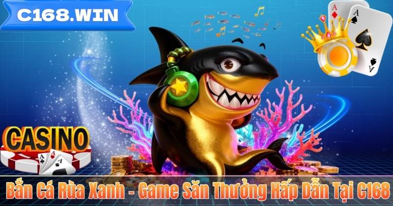 Bắn Cá Rùa Xanh – Game Săn Thưởng Hấp Dẫn Tại C168