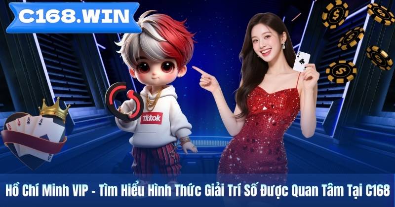 Hồ Chí Minh VIP – Tìm Hiểu Hình Thức Giải Trí Số Được Quan Tâm Tại C168 Hồ Chí Minh VIP – Tìm Hiểu Hình Thức Giải Trí Số Được Quan Tâm Tại C168